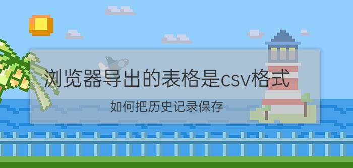 浏览器导出的表格是csv格式 如何把历史记录保存？